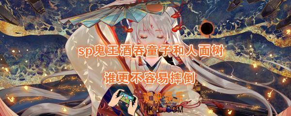 sp鬼王酒吞童子和人面树谁更不容易摔倒_平安京学力测试正确答案