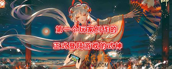 第一个玩家创作的正式登陆游戏的式神_平安京学力测试正确答案