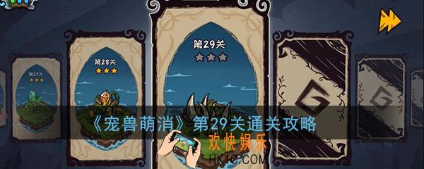  宠兽萌消第29关怎么过_第29关图文通关攻略