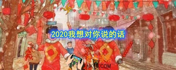 2020我想对你说的话有哪些_2020我想对你说的话汇总