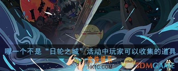 阴阳师以下哪一个不是日轮之城活动中玩家可以收集的道具_平安京学力测试正确答案