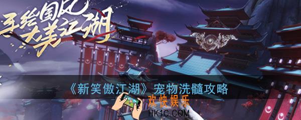 新笑傲江湖手游宠物怎么洗髓_宠物洗髓方法技巧攻略介绍