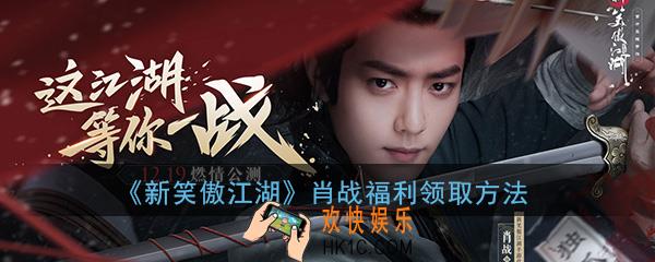 新笑傲江湖手游肖战福利怎么领_肖战福利领取方法介绍