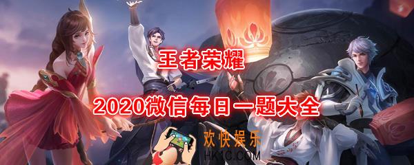 王者荣耀2020年每日一题答案大全_2020微信每日一题答案汇总