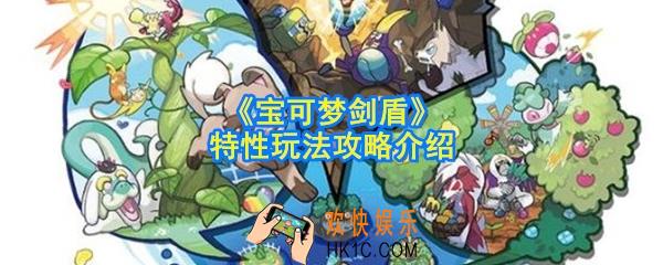 宝可梦剑盾特性怎么获取_特性怎么玩_特性玩法攻略介绍