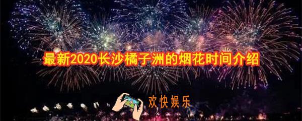 2020橘子洲的烟花时间是什么时候_最新长沙橘洲烟花燃放时间表介绍