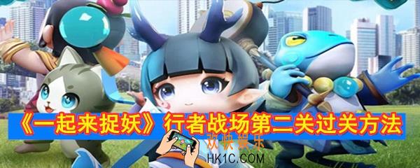 一起来捉妖行者战场第二关怎么打_行者战场第二关过关方法