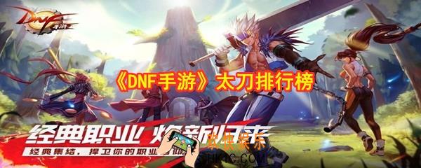 DNF手游什么太刀最强_地下城与勇士手游太刀排行榜