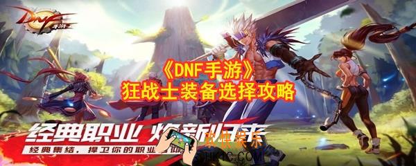 DNF手游狂战士装备怎么选择_地下城与勇士狂战士装备选择攻略