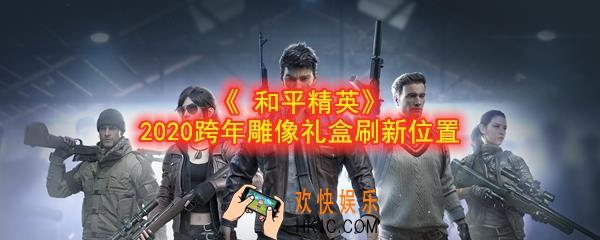 和平精英2020跨年雕像礼盒在哪_和平精英2020跨年雕像礼盒刷新位置