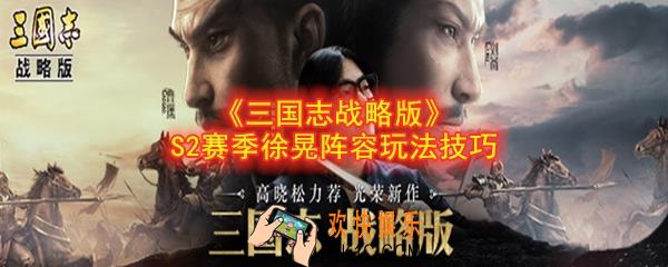三国志战略版S2赛季徐晃怎么玩_S2赛季徐晃阵容玩法技巧