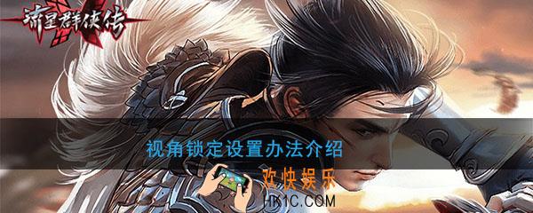 流星群侠传视角设置解决办法介绍_怎么取消视角锁定