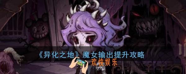 异化之地手游魔女怎么打输出_魔女输出提升攻略操作技巧详解