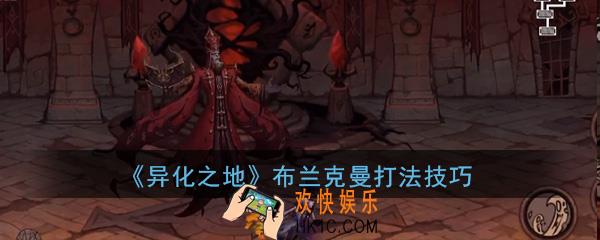 异化之地手游boss布兰克曼怎么打_布兰克曼boss打法技巧攻略分享