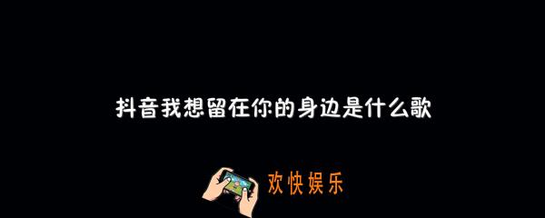 抖音我想留在你的身边是什么歌_雀跃歌曲介绍