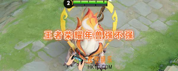 王者荣耀年兽强吗_有哪些技能_年兽技能效果详解