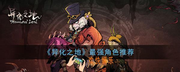 异化之地手游什么角色厉害_最强角色推荐分析