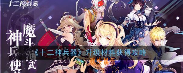 十二神兵器升级材料在哪刷_升级材料获得攻略方法介绍