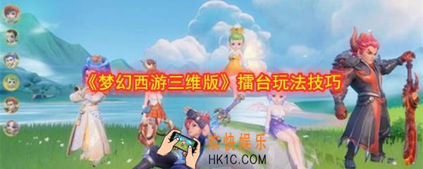 梦幻西游三维版擂台怎么玩_擂台玩法技巧攻略