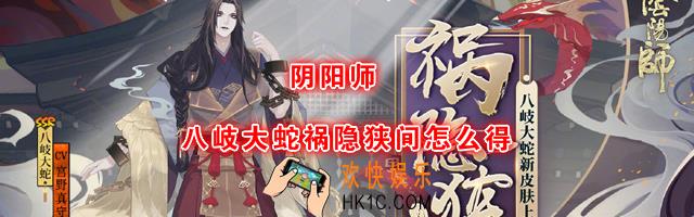 阴阳师新皮肤八岐大蛇祸隐狭间怎么得_八岐大蛇祸隐狭间获取方法
