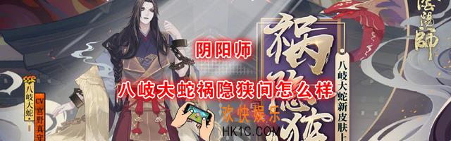 阴阳师新皮肤八岐大蛇祸隐狭间怎么样_八岐大蛇祸隐狭间介绍