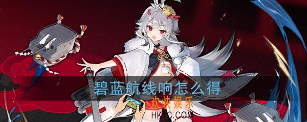 碧蓝航线响怎么得_栀获取方式|建造时间