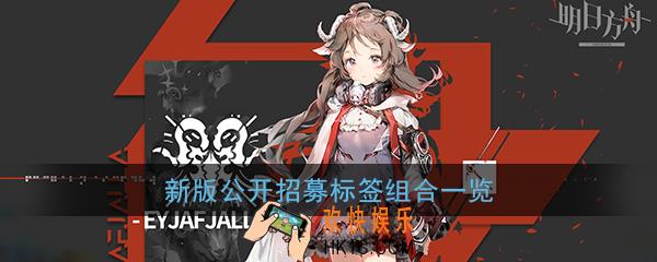 明日方舟公开招募标签怎么组合_最新版公开招募标签组合一览