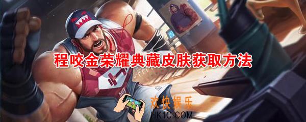 王者荣耀程咬金荣耀典藏皮肤怎么获得_程咬金活力突击皮肤获取方法