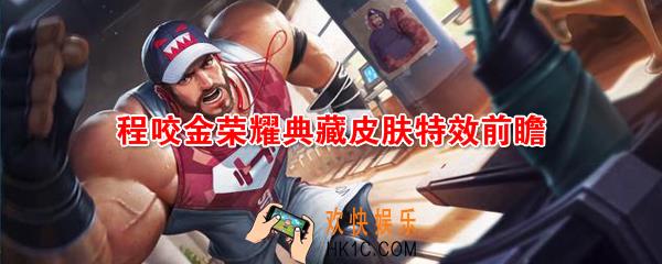 王者荣耀程咬金荣耀典藏皮肤怎么样_程咬金活力突击皮肤特效前瞻