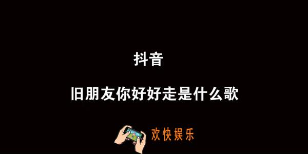 抖音旧朋友你好好走是什么歌_老友记歌曲介绍