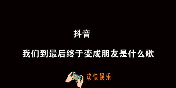 抖音我们到最后终于变成朋友是什么歌_我们到最后终于变成朋友歌曲介绍