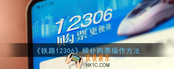 铁路12306火车票候补购票怎么操作_候补购票操作方法流程