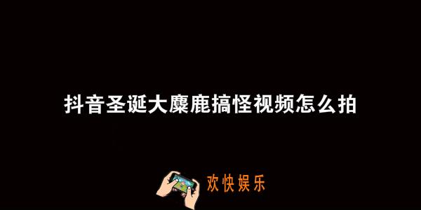 抖音圣诞大麋鹿搞怪视频特效怎么拍的_圣诞大麋鹿搞怪视频特效方法教程