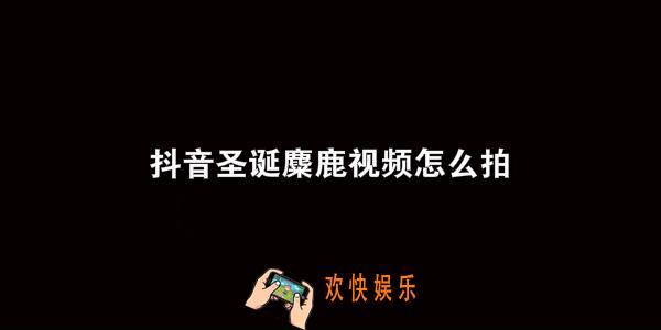 抖音圣诞麋鹿视频特效怎么拍的_圣诞麋鹿视频特效方法教程