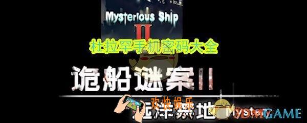 诡船谜案2远洋禁地杜拉罕手机密码是什么_杜拉罕手机密码大全
