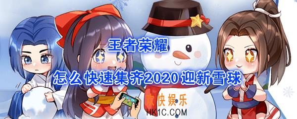 王者荣耀怎么快速集齐2020迎新雪球_2020迎新雪球快速收集方法