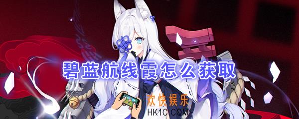 碧蓝航线霞怎么得_蕸获取方式|建造时间
