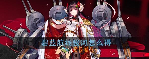 碧蓝航线骏河怎么得_鲪获取方式|建造时间