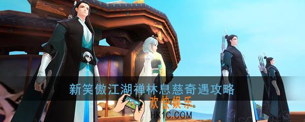 新笑傲江湖禅林息慈奇遇如何触发_怎么完成_禅林息慈奇遇图文攻略