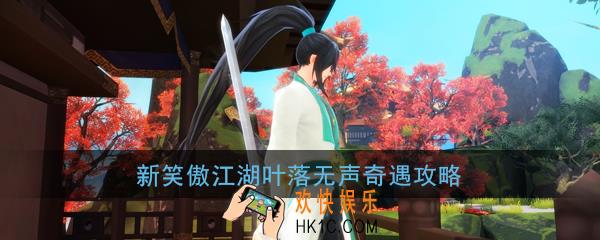 新笑傲江湖叶落无声怎么触发_叶落无声奇遇如何完成_叶落无声奇遇攻略