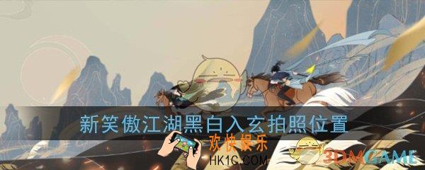 新笑傲江湖浮生若梦游历黑白入玄在哪拍照_黑白入玄拍照位置坐标在哪