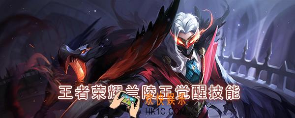  王者荣耀兰陵王觉醒技能是什么_觉醒之战兰陵王技能强化效果一览