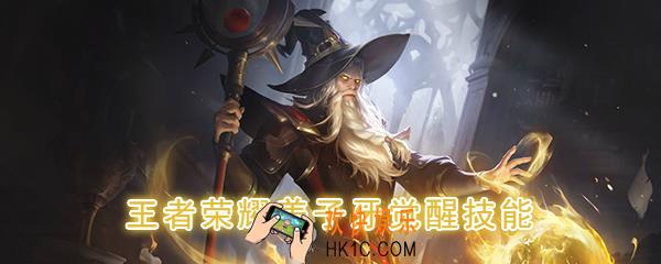王者荣耀姜子牙觉醒技能是什么_觉醒之战姜子牙技能强化效果一览