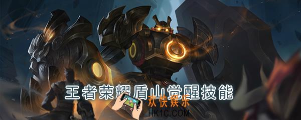 王者荣耀盾山觉醒技能是什么_觉醒之战盾山技能强化效果一览