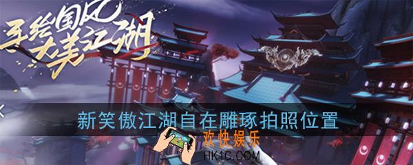 新笑傲江湖浮生若梦游历自在雕琢在哪拍照_自在雕琢拍照位置坐标在哪