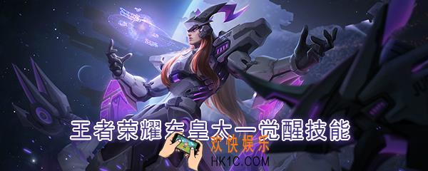 王者荣耀东皇太一觉醒技能是什么_觉醒之战东皇太一技能强化效果一览