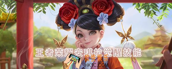 王者荣耀安琪拉觉醒技能是什么_觉醒之战安琪拉技能强化效果一览