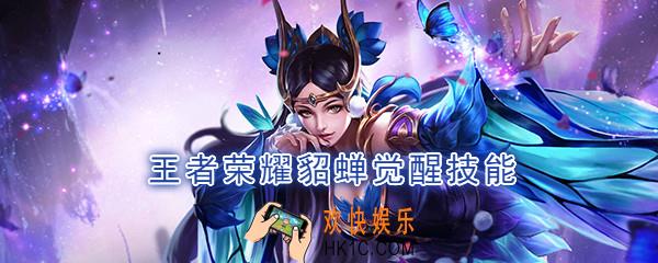 王者荣耀貂蝉觉醒技能是什么_觉醒之战貂蝉技能强化效果一览