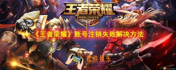 王者荣耀账号注销失败是怎么回事_账号注销不了怎么办_账号注销失败解决方法