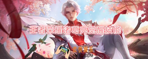 王者荣耀诸葛亮觉醒技能是什么_觉醒之战诸葛亮技能强化效果一览